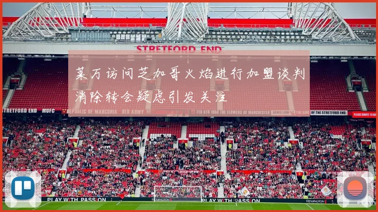 莱万访问芝加哥火焰进行加盟谈判消除转会疑虑引发关注