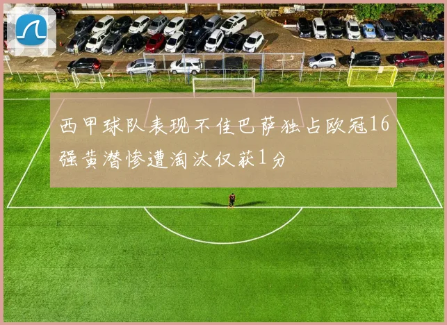 西甲球队表现不佳巴萨独占欧冠16强黄潜惨遭淘汰仅获1分