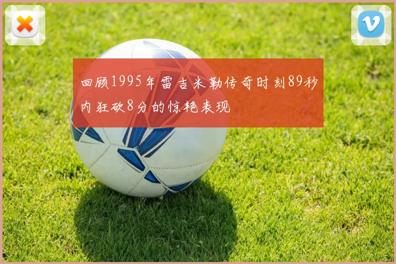 回顾1995年雷吉米勒传奇时刻89秒内狂砍8分的惊艳表现