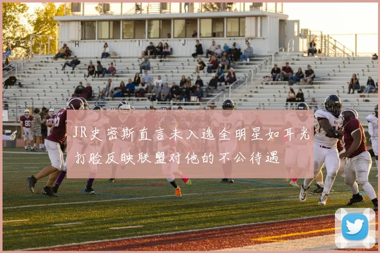 JR史密斯直言未入选全明星如耳光打脸反映联盟对他的不公待遇