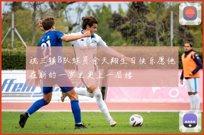 祝三镇B队球员余天翔生日快乐愿他在新的一岁里更上一层楼