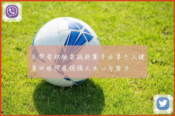 东契奇积极备战新赛季分享个人健身训练照展现强大决心与努力