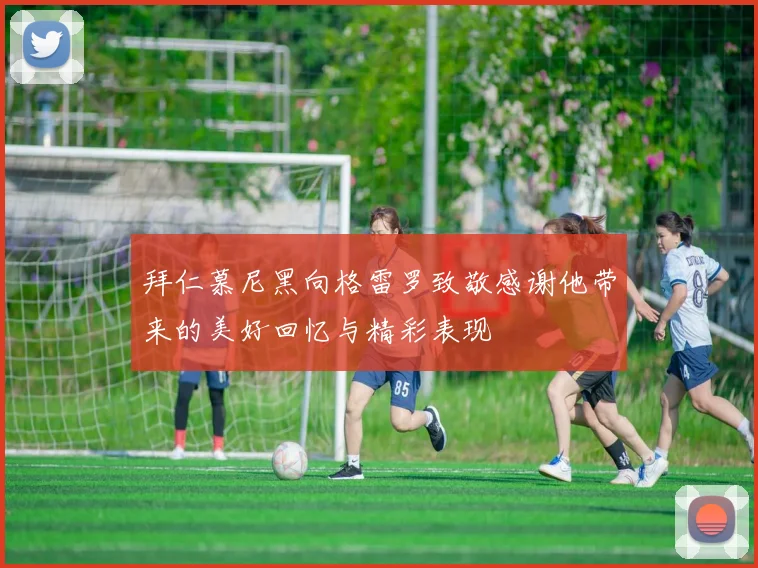 拜仁慕尼黑向格雷罗致敬感谢他带来的美好回忆与精彩表现