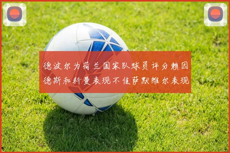 德波尔为荷兰国家队球员评分赖因德斯和科曼表现不佳萨默维尔表现最佳