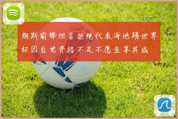 朗斯前锋坦言拒绝代表海地踢世界杯因自觉资格不足不愿坐享其成