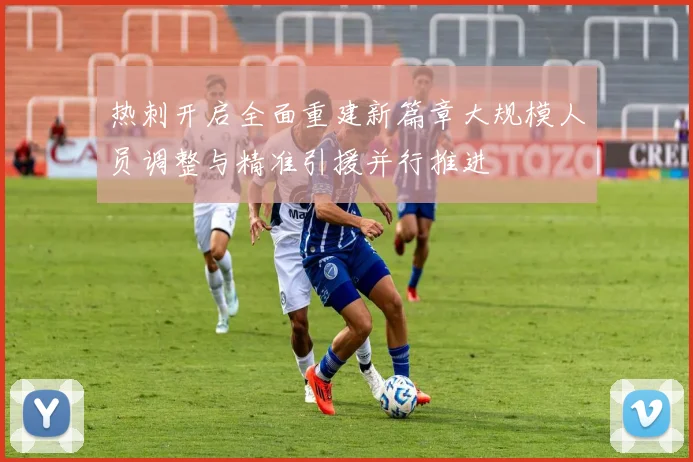 热刺开启全面重建新篇章大规模人员调整与精准引援并行推进
