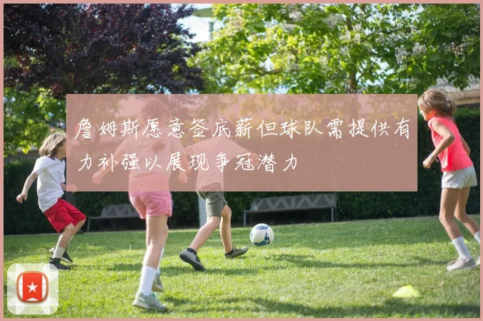 詹姆斯愿意签底薪但球队需提供有力补强以展现争冠潜力