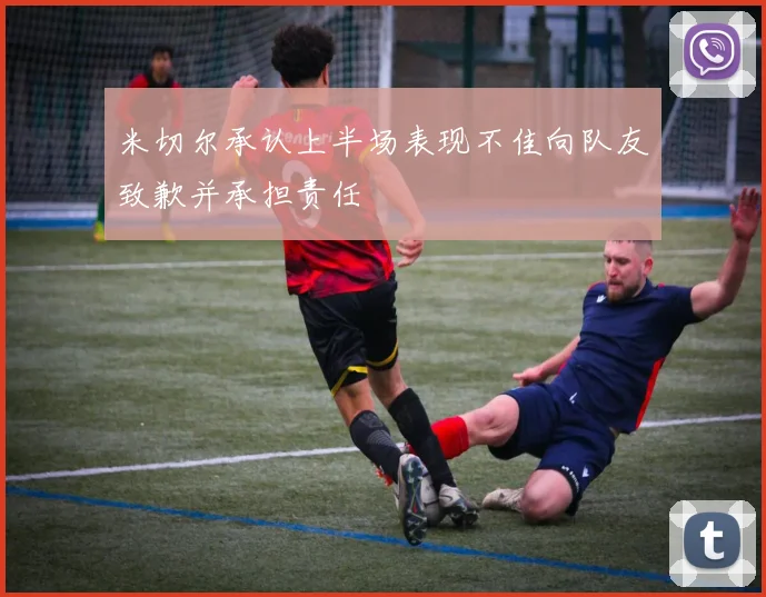 米切尔承认上半场表现不佳向队友致歉并承担责任