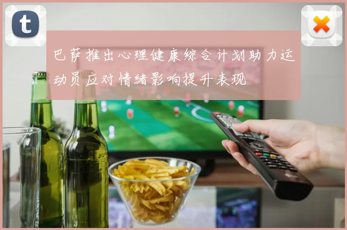 巴萨推出心理健康综合计划助力运动员应对情绪影响提升表现