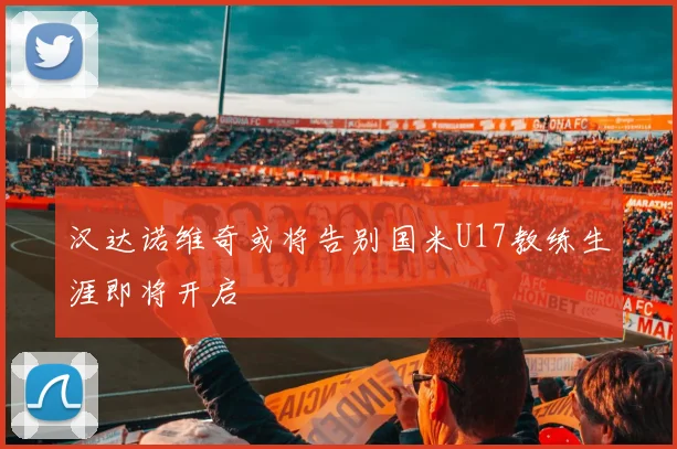 汉达诺维奇或将告别国米U17教练生涯即将开启