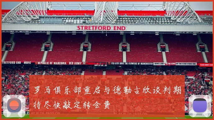 罗马俱乐部重启与德勒古欣谈判期待尽快敲定转会费