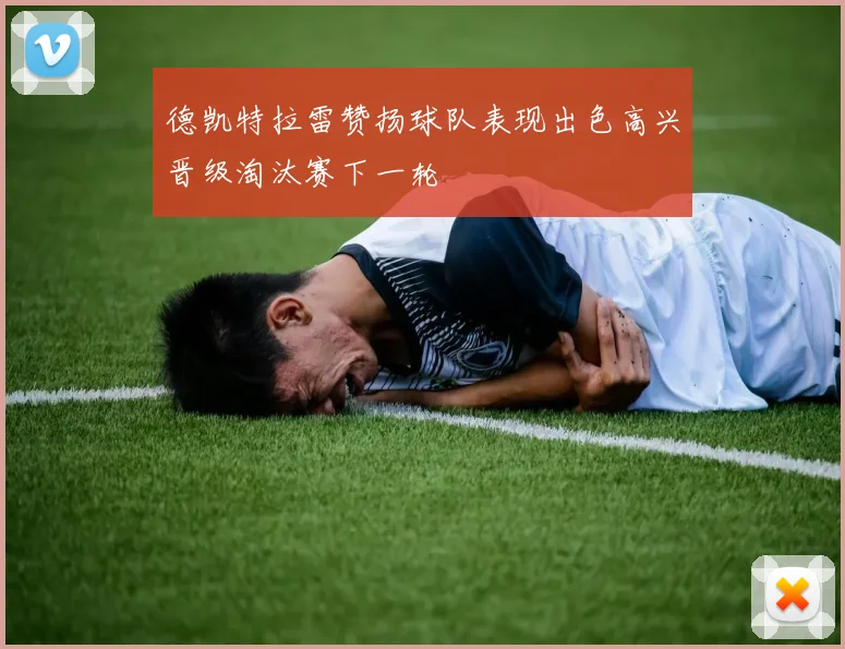 德凯特拉雷赞扬球队表现出色高兴晋级淘汰赛下一轮