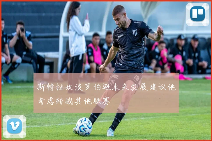 斯特拉坎谈罗伯逊未来发展建议他考虑转战其他联赛