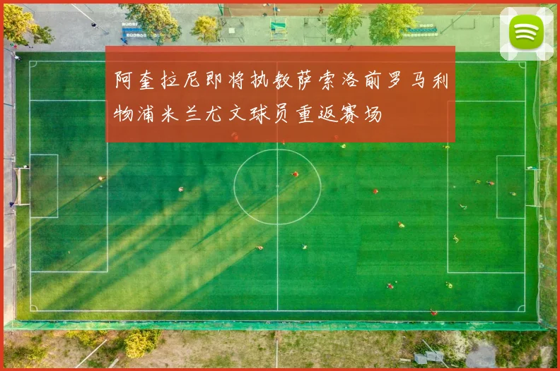 阿奎拉尼即将执教萨索洛前罗马利物浦米兰尤文球员重返赛场
